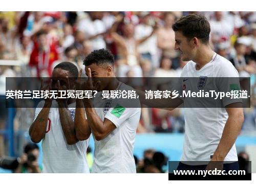 英格兰足球无卫冕冠军？曼联沦陷，请客家乡.MediaType报道.
